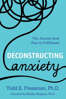 Deconstructing Anxiety: The Journey from Fear to Fulfillment - Todd E. Pressman