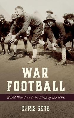 War Football: World War I and the Birth of the NFL - Chris Serb