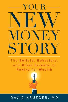 Your New Money Story: The Beliefs, Behaviors, and Brain Science to Rewire for Wealth - David Krueger