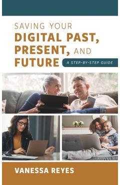 Coperta cărții 'Saving Your Digital Past, Present, and Future: A Step-By-Step Guide - Vanessa Reyes'