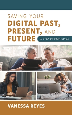 Coperta cărții 'Saving Your Digital Past, Present, and Future: A Step-By-Step Guide - Vanessa Reyes'