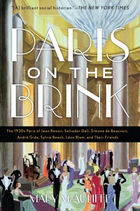 Paris on the Brink: The 1930s Paris of Jean Renoir, Salvador Dal�, Simone de Beauvoir, Andr� Gide, Sylvia Beach, L�on Blum, and Their Frie - Mary Mcauliffe