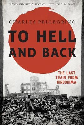 To Hell and Back: The Last Train from Hiroshima - Charles Pellegrino