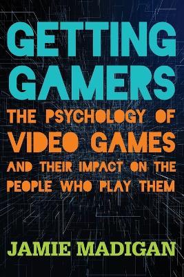 Getting Gamers: The Psychology of Video Games and Their Impact on the People who Play Them - Jamie Madigan