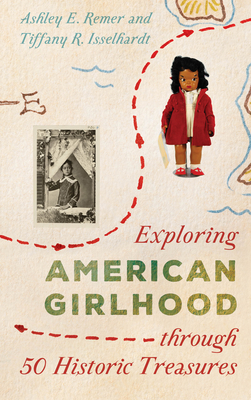 Exploring American Girlhood Through 50 Historic Treasures - Ashley E. Remer