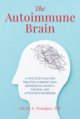 The Autoimmune Brain: A Five-Step Plan for Treating Chronic Pain, Depression, Anxiety, Fatigue, and Attention Disorders - David S. Younger