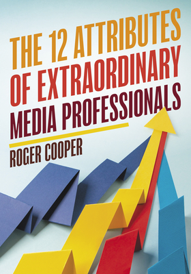 The 12 Attributes of Extraordinary Media Professionals - Roger Cooper