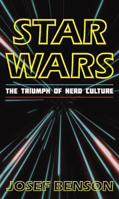 Star Wars: The Triumph of Nerd Culture - Josef Benson