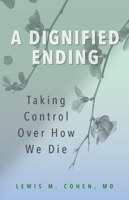 A Dignified Ending: Taking Control Over How We Die - Lewis M. Cohen