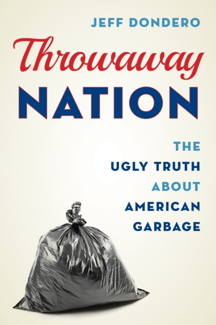 Throwaway Nation: The Ugly Truth about American Garbage - Jeff Dondero