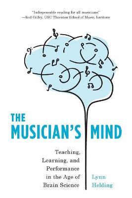The Musician's Mind: Teaching, Learning, and Performance in the Age of Brain Science - Lynn Helding