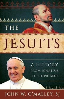 The Jesuits: A History from Ignatius to the Present - Sj John W. O'malley
