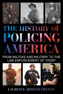 The History of Policing America: From Militias and Military to the Law Enforcement of Today - Laurence Armand French