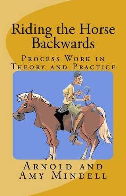 Riding the Horse Backwards: Process Work in Theory and Practice - Amy Mindell