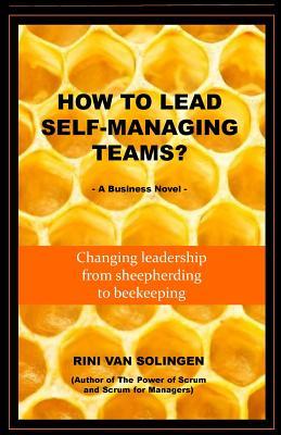 How To Lead Self-Managing Teams?: A business novel on changing leadership from sheepherding to beekeeping - Rini Van Solingen