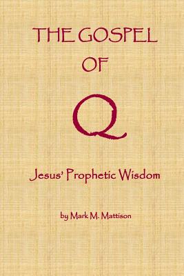 The Gospel of Q: Jesus' Prophetic Wisdom - Mark M. Mattison