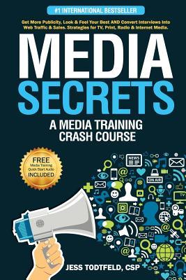 Media Secrets: A Media Training Crash Course: Get More Publicity, Look & Feel Your Best AND Convert Interviews Into Web Traffi c & Sa - Jess Todtfeld