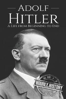 Adolf Hitler: A Life From Beginning to End - Hourly History