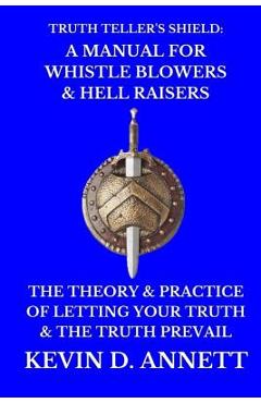 Poza produsului Truth Teller's Shield: A Manual for Whistle Blowers & Hell Raisers: The Theory & Practice of Letting Your Truth & The Truth Prevail - Kevin Daniel Annett