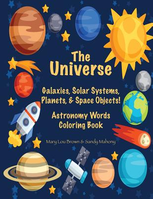 Coperta cărții 'The Universe: Galaxies, Solar Systems, Planets, & Space Objects! Astronomy Words & Coloring Book - Sandy Mahony'