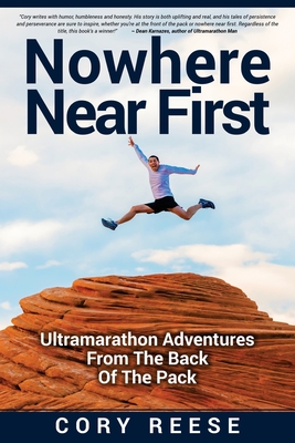 Nowhere Near First: Ultramarathon Adventures From The Back Of The Pack - Cory Reese