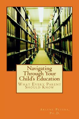 Navigating Through Your Child's Education: : What Every Parent Should Know - Arlene Timber-henry