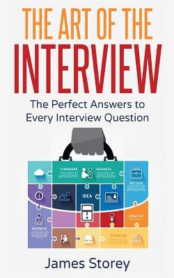 Interview: The Art of the Interview: The Perfect Answers to Every Interview Question - Interview