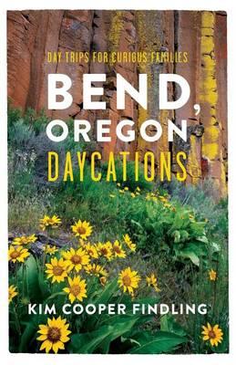 Bend, Oregon Daycations: Day Trips for Curious Families - Kim Cooper Findling