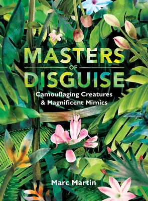 Masters of Disguise: Camouflaging Creatures & Magnificent Mimics - Marc Martin