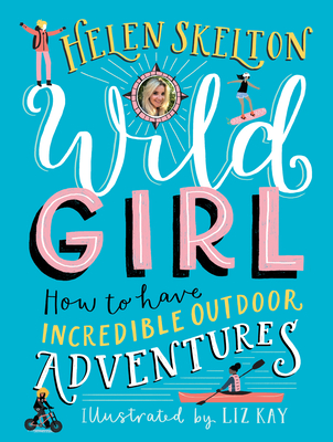 Wild Girl: How to Have Incredible Outdoor Adventures - Helen Skelton