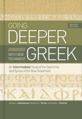 Going Deeper with New Testament Greek, Revised Edition: An Intermediate Study of the Grammar and Syntax of the New Testament - Andreas J. K&#65533;stenberger