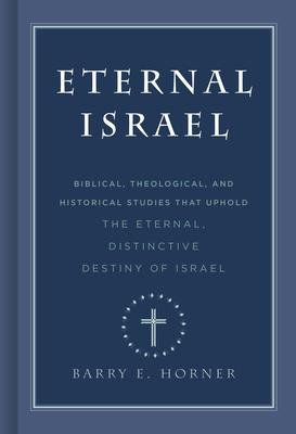 Eternal Israel: Biblical, Theological, and Historical Studies That Uphold the Eternal, Distinctive Destiny of Israel - Barry E. Horner