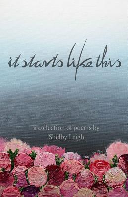 It Starts Like This: a collection of poetry - Shelby Leigh