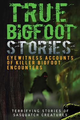 True Bigfoot Stories: Eyewitness Accounts Of Killer Bigfoot Encounters: Terrifying Stories Of Sasquatch Creatures - Max Mason Hunter