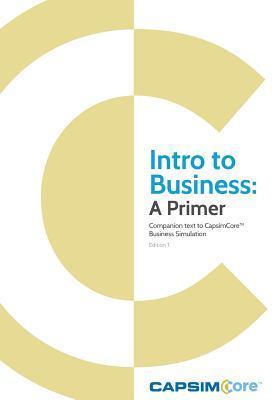 Intro to Business: A Primer: Companion Text to CapsimCore Business Simulations - Capsim