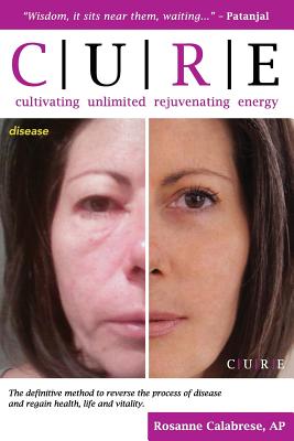 C.U.R.E. Cultivating Unlimited Rejuvenating Energy B&W: The definitive method to reverse the process of disease and regain health, life and vitality - Rosanne Calabrese Ap