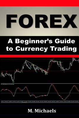 Forex - A Beginner's Guide to Currency Trading - Michelle Michaels