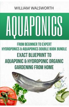Coperta cărții 'Aquaponics: From Beginner to Expert - Hydroponics & Aquaponics Double Book Bundle - Exact Blueprint to Aquaponic &'
