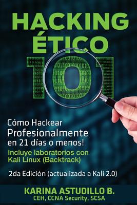 Hacking Etico 101 - C�mo hackear profesionalmente en 21 d�as o menos!: 2da Edici�n. Revisada y Actualizada a Kali 2.0. - Karina Astudillo B.