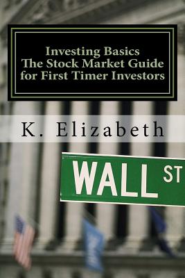 Investing Basics: The Stock Market Guide for First Timer Investors (How to Invest in the Stock Market How to Start Investing) - K. Elizabeth