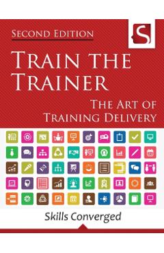 Train the Trainer: The Art of Training Delivery (Second Edition) - Skills Converged
