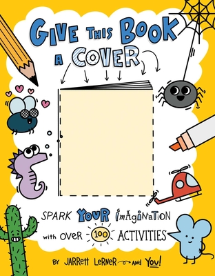 Give This Book a Cover: Spark Your Imagination with Over 100 Activities - Jarrett Lerner