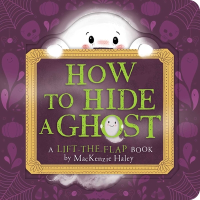 How to Hide a Ghost: A Lift-The-Flap Book - Mackenzie Haley