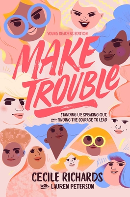 Make Trouble Young Readers Edition: Standing Up, Speaking Out, and Finding the Courage to Lead - Cecile Richards