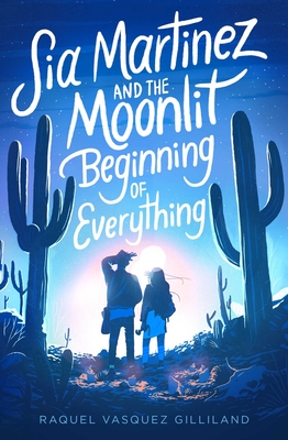 Sia Martinez and the Moonlit Beginning of Everything - Raquel Vasquez Gilliland