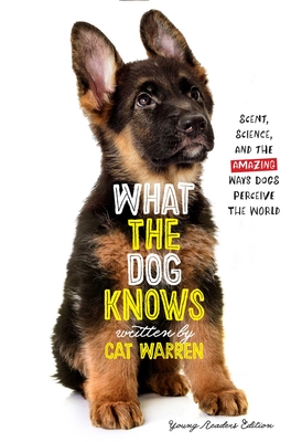 What the Dog Knows Young Readers Edition: Scent, Science, and the Amazing Ways Dogs Perceive the World - Cat Warren