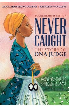 Never Caught, the Story of Ona Judge: George and Martha Washington's Courageous Slave Who Dared to Run Away; Young Readers Edition - Erica Armstrong Dunbar