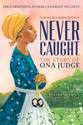 Never Caught, the Story of Ona Judge: George and Martha Washington's Courageous Slave Who Dared to Run Away; Young Readers Edition - Erica Armstrong Dunbar