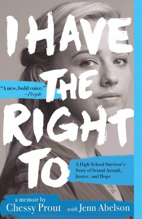 I Have the Right to: A High School Survivor's Story of Sexual Assault, Justice, and Hope - Chessy Prout