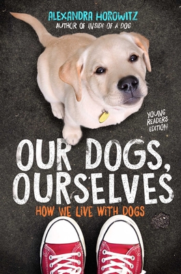 Our Dogs, Ourselves -- Young Readers Edition: How We Live with Dogs - Alexandra Horowitz